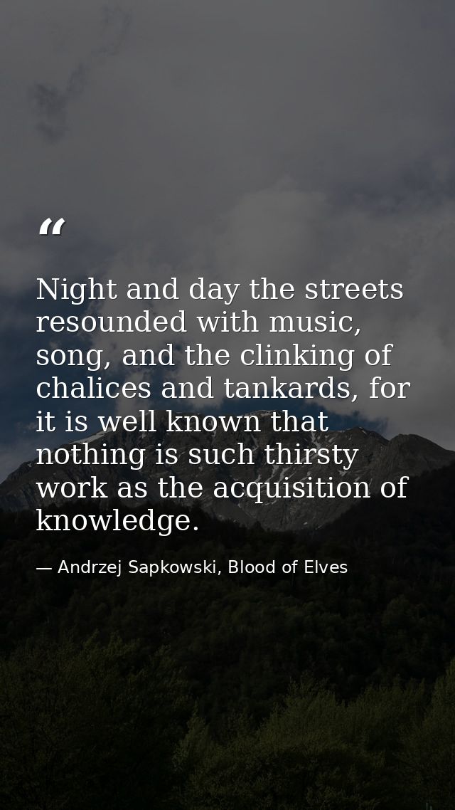 Night and day the streets resounded with music, song, and the clinking of chalices and tankards, for it is well known th — Andrzej Sapkowski, Blood of Elves