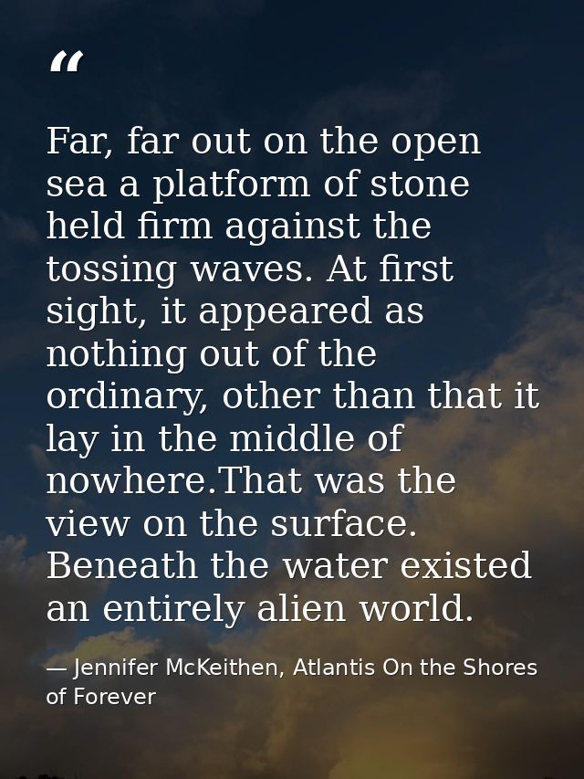 Far, far out on the open sea a platform of stone held firm against the tossing waves. At first sight, it appeared as not — Jennifer McKeithen, Atlantis On the Shores of Forever