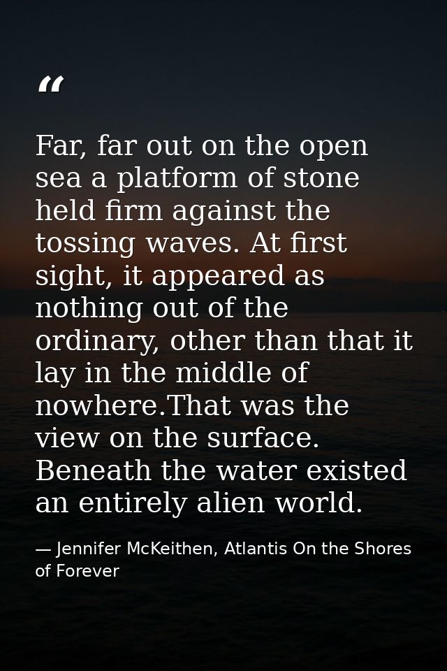 Far, far out on the open sea a platform of stone held firm against the tossing waves. At first sight, it appeared as not — Jennifer McKeithen, Atlantis On the Shores of Forever