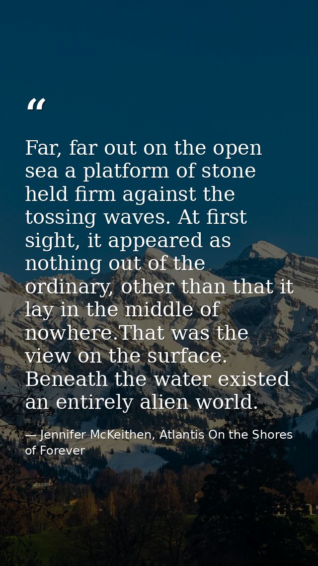 Far, far out on the open sea a platform of stone held firm against the tossing waves. At first sight, it appeared as not — Jennifer McKeithen, Atlantis On the Shores of Forever
