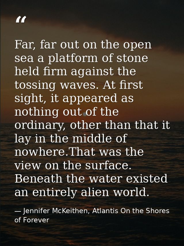Far, far out on the open sea a platform of stone held firm against the tossing waves. At first sight, it appeared as not — Jennifer McKeithen, Atlantis On the Shores of Forever
