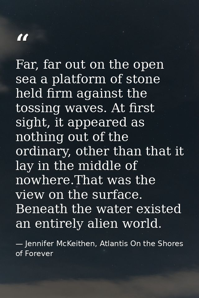 Far, far out on the open sea a platform of stone held firm against the tossing waves. At first sight, it appeared as not — Jennifer McKeithen, Atlantis On the Shores of Forever