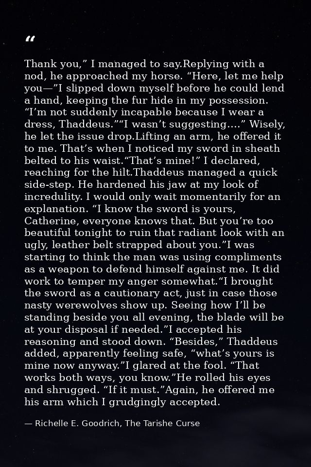 Thank you,” I managed to say.Replying with a nod, he approached my horse. “Here, let me help you—”I slipped down myself  — Richelle E. Goodrich, The Tarishe Curse