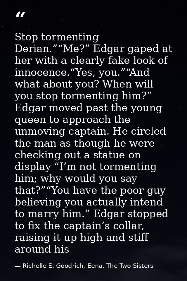 Stop tormenting Derian.”“Me?” Edgar gaped at her with a clearly fake look of innocence.“Yes, you.”“And what about you? W — Richelle E. Goodrich, Eena, The Two Sisters