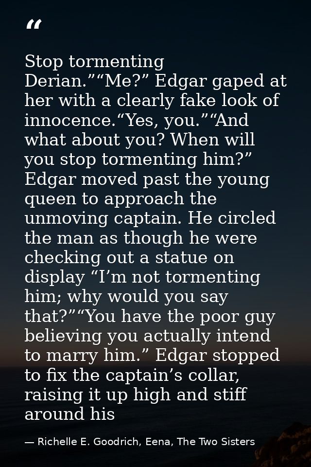 Stop tormenting Derian.”“Me?” Edgar gaped at her with a clearly fake look of innocence.“Yes, you.”“And what about you? W — Richelle E. Goodrich, Eena, The Two Sisters
