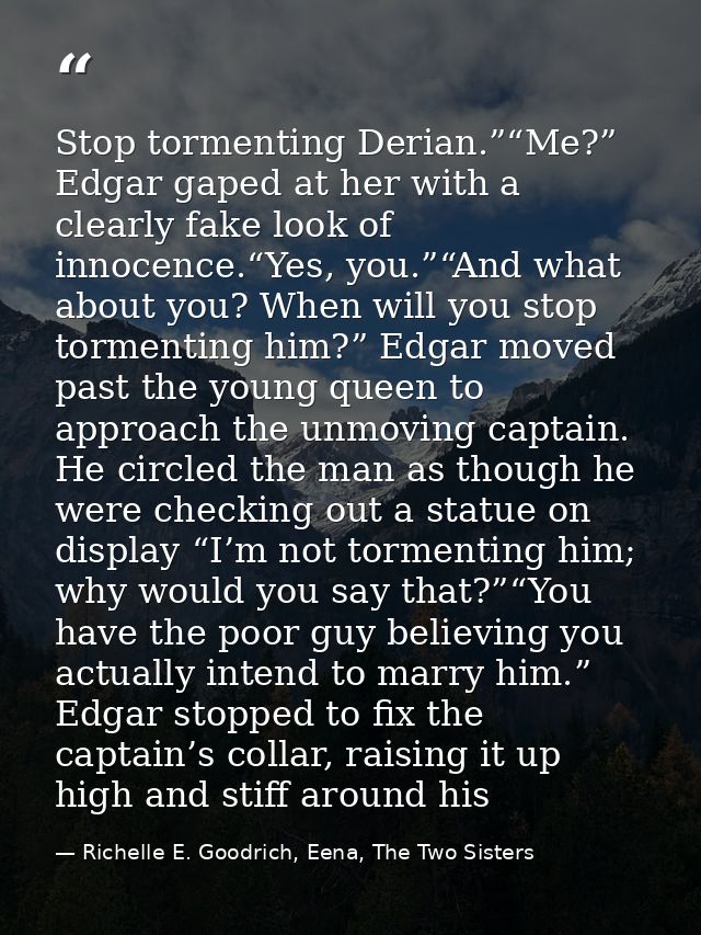 Stop tormenting Derian.”“Me?” Edgar gaped at her with a clearly fake look of innocence.“Yes, you.”“And what about you? W — Richelle E. Goodrich, Eena, The Two Sisters