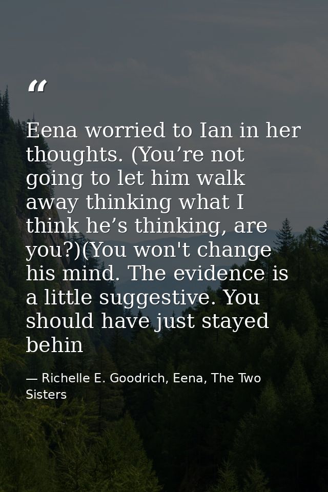Eena worried to Ian in her thoughts. (You’re not going to let him walk away thinking what I think he’s thinking, are you — Richelle E. Goodrich, Eena, The Two Sisters