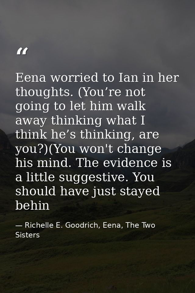 Eena worried to Ian in her thoughts. (You’re not going to let him walk away thinking what I think he’s thinking, are you — Richelle E. Goodrich, Eena, The Two Sisters