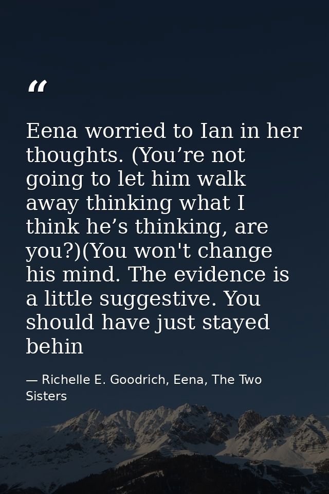 Eena worried to Ian in her thoughts. (You’re not going to let him walk away thinking what I think he’s thinking, are you — Richelle E. Goodrich, Eena, The Two Sisters