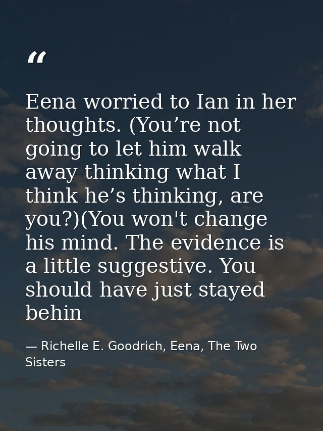 Eena worried to Ian in her thoughts. (You’re not going to let him walk away thinking what I think he’s thinking, are you — Richelle E. Goodrich, Eena, The Two Sisters