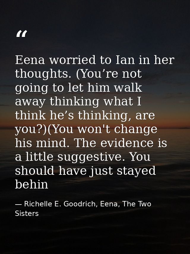 Eena worried to Ian in her thoughts. (You’re not going to let him walk away thinking what I think he’s thinking, are you — Richelle E. Goodrich, Eena, The Two Sisters