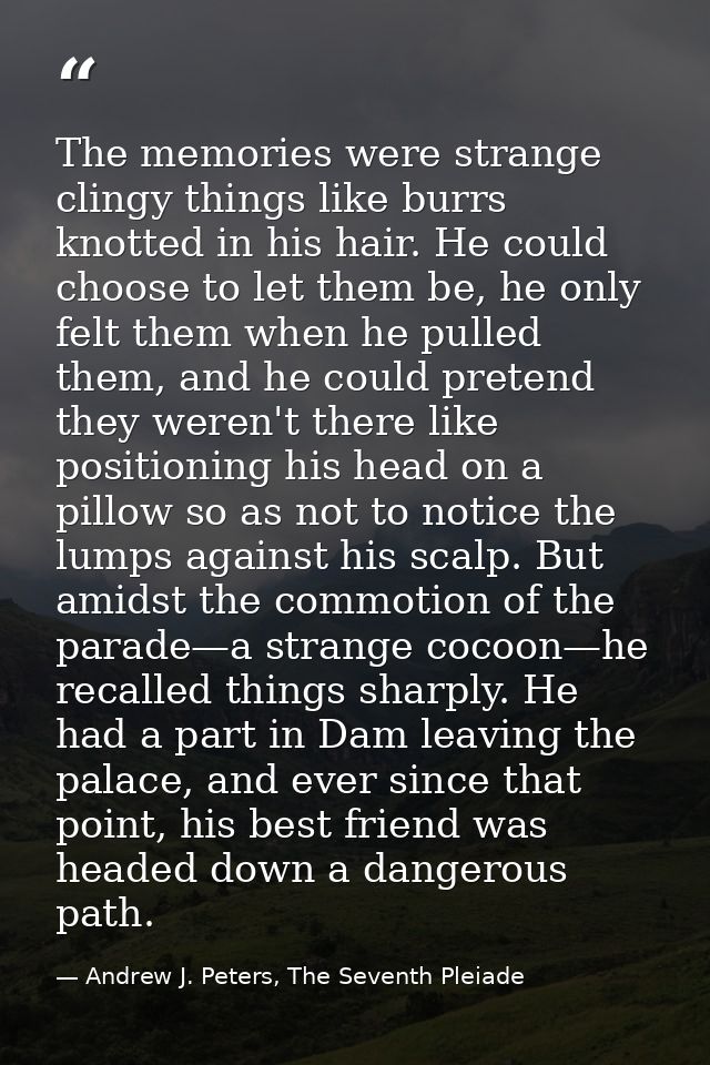 The memories were strange clingy things like burrs knotted in his hair. He could choose to let them be, he only felt the — Andrew J. Peters, The Seventh Pleiade