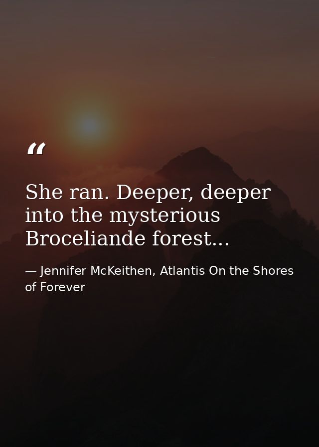 She ran. Deeper, deeper into the mysterious Broceliande forest... — Jennifer McKeithen, Atlantis On the Shores of Forever