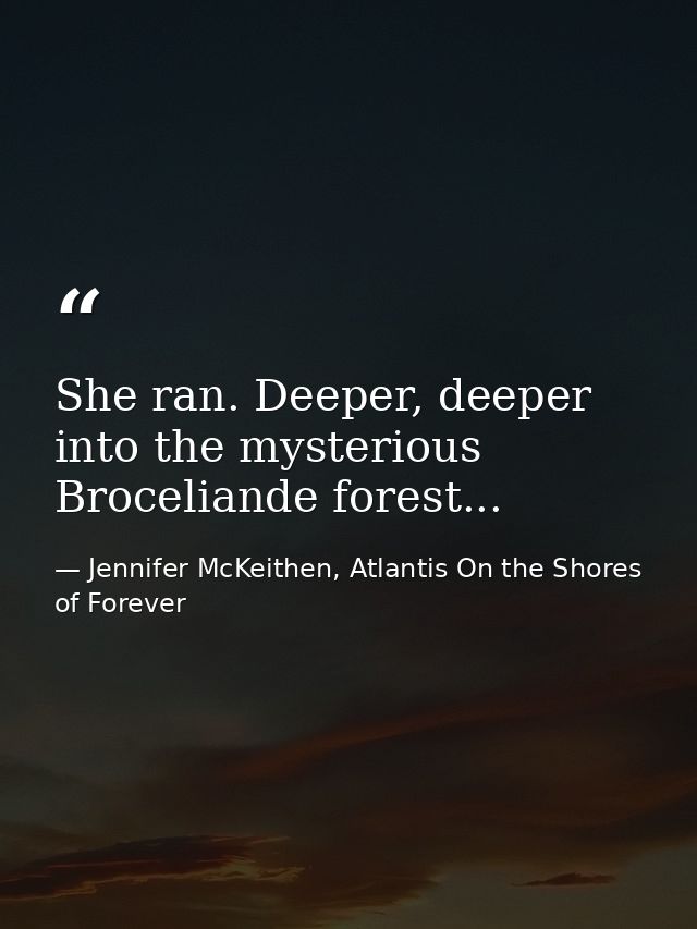 She ran. Deeper, deeper into the mysterious Broceliande forest... — Jennifer McKeithen, Atlantis On the Shores of Forever