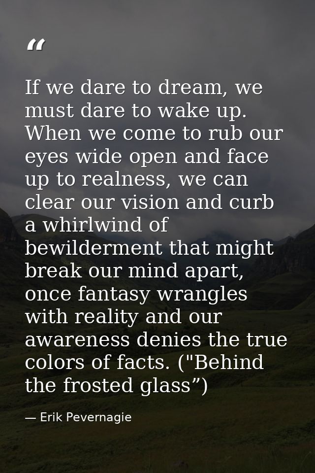 If we dare to dream, we must dare to wake up. When we come to rub our eyes wide open and face up to realness, we can cle — Erik Pevernagie