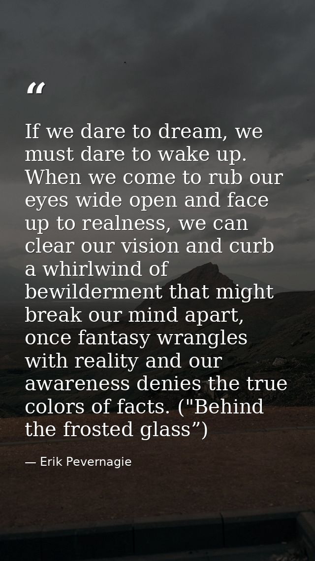 If we dare to dream, we must dare to wake up. When we come to rub our eyes wide open and face up to realness, we can cle — Erik Pevernagie