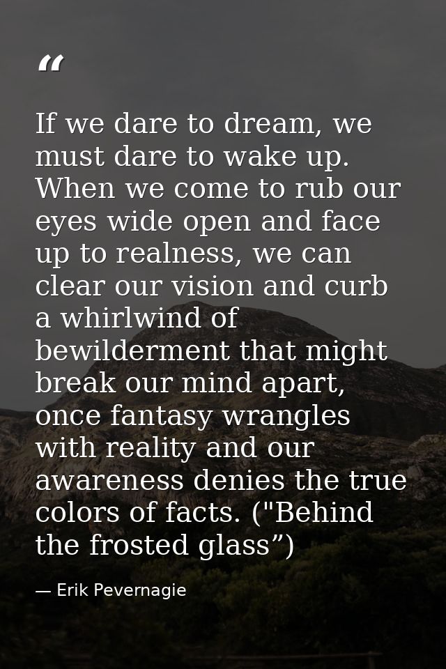 If we dare to dream, we must dare to wake up. When we come to rub our eyes wide open and face up to realness, we can cle — Erik Pevernagie