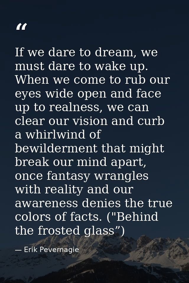 If we dare to dream, we must dare to wake up. When we come to rub our eyes wide open and face up to realness, we can cle — Erik Pevernagie