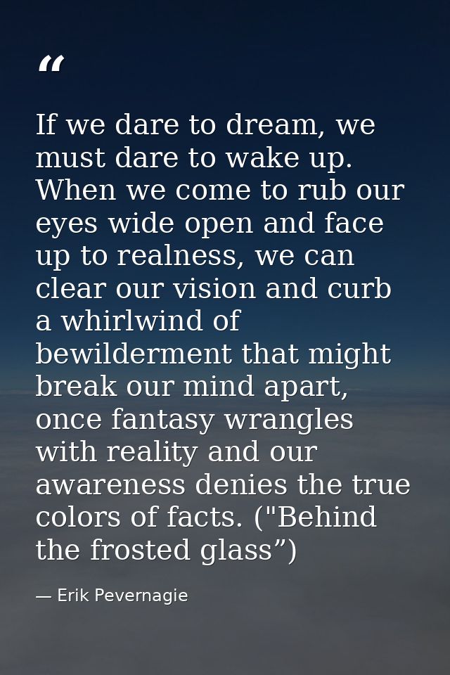If we dare to dream, we must dare to wake up. When we come to rub our eyes wide open and face up to realness, we can cle — Erik Pevernagie
