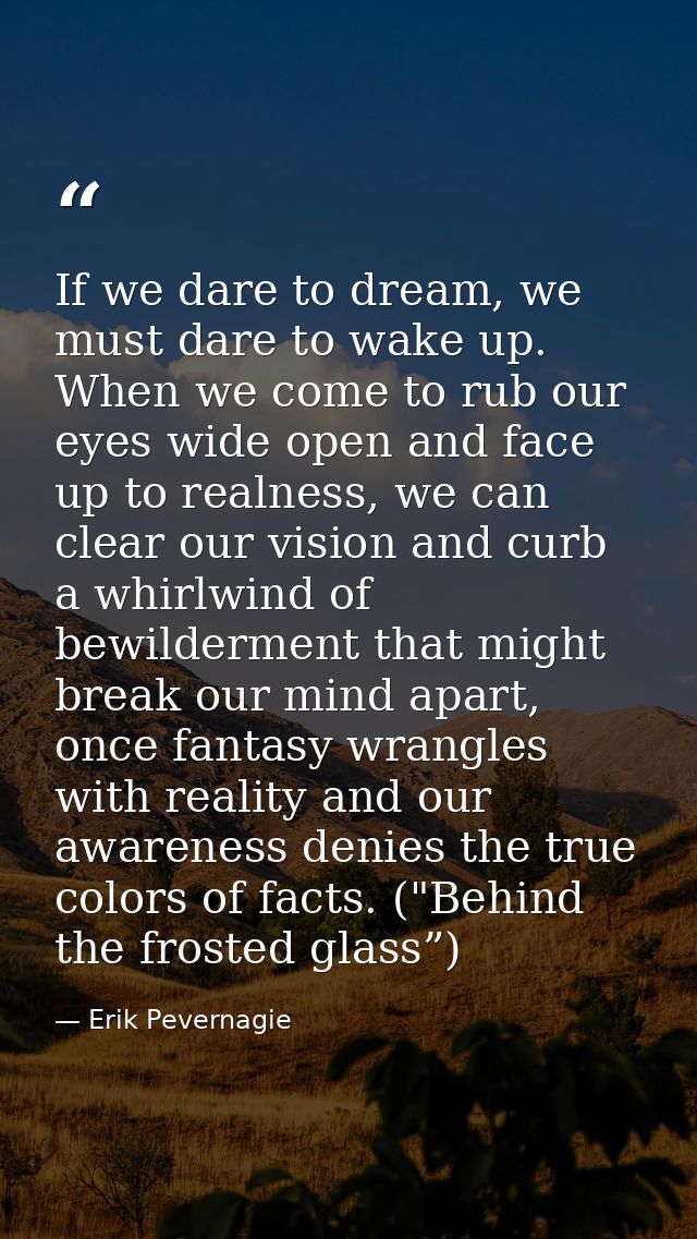 If we dare to dream, we must dare to wake up. When we come to rub our eyes wide open and face up to realness, we can cle — Erik Pevernagie