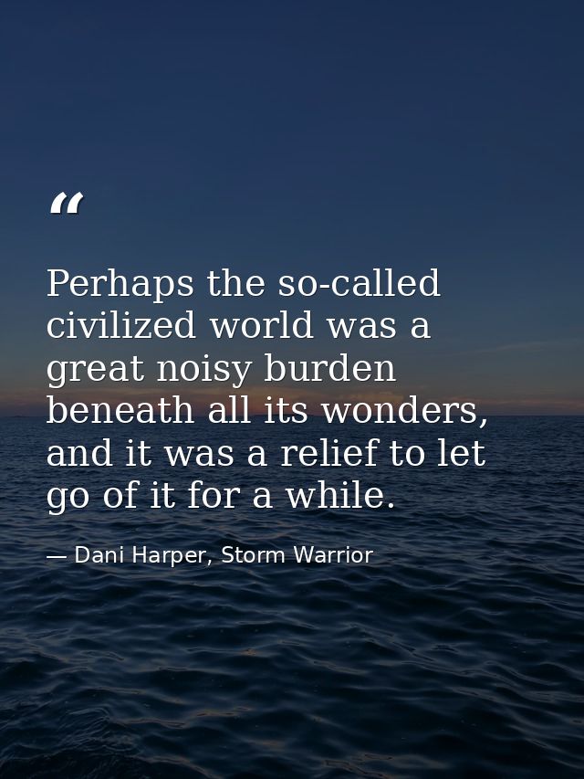 Perhaps the so-called civilized world was a great noisy burden beneath all its wonders, and it was a relief to let go of — Dani Harper, Storm Warrior