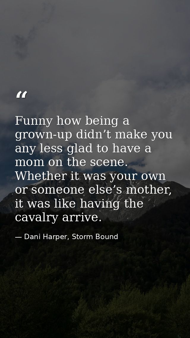 Funny how being a grown-up didn’t make you any less glad to have a mom on the scene. Whether it was your own or someone  — Dani Harper, Storm Bound