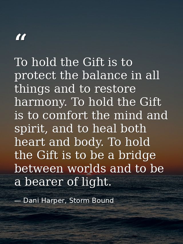 To hold the Gift is to protect the balance in all things and to restore harmony. To hold the Gift is to comfort the mind — Dani Harper, Storm Bound