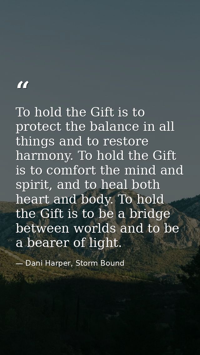 To hold the Gift is to protect the balance in all things and to restore harmony. To hold the Gift is to comfort the mind — Dani Harper, Storm Bound
