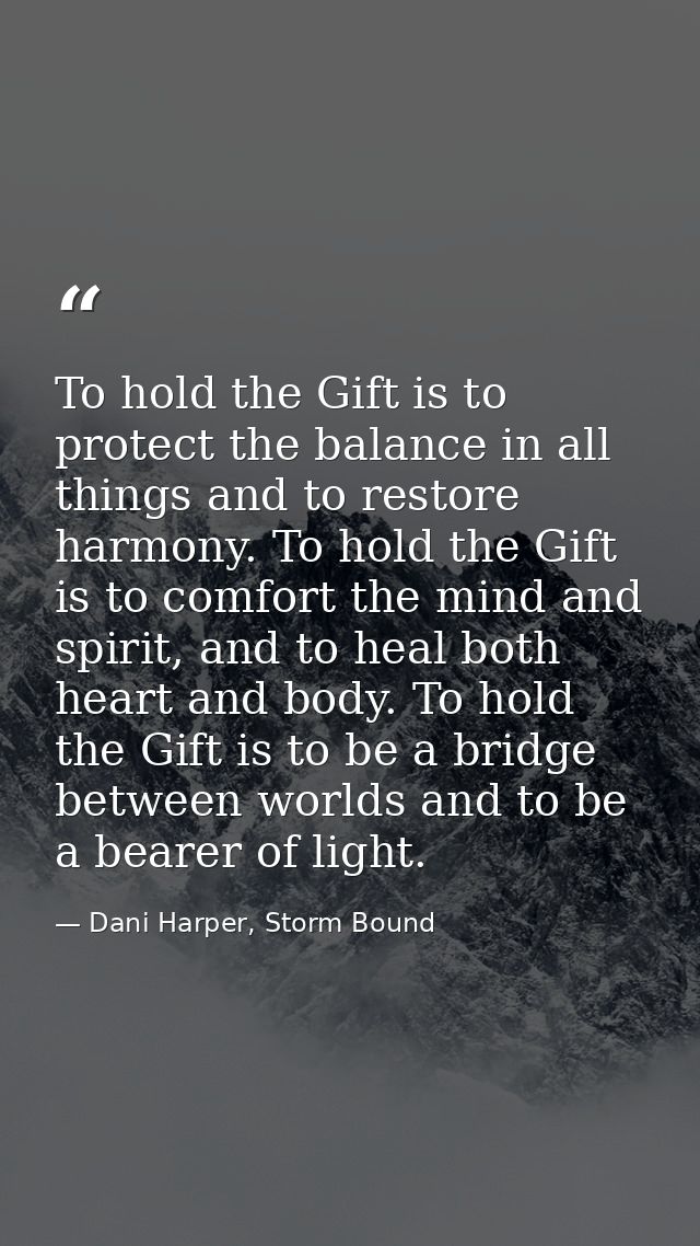 To hold the Gift is to protect the balance in all things and to restore harmony. To hold the Gift is to comfort the mind — Dani Harper, Storm Bound