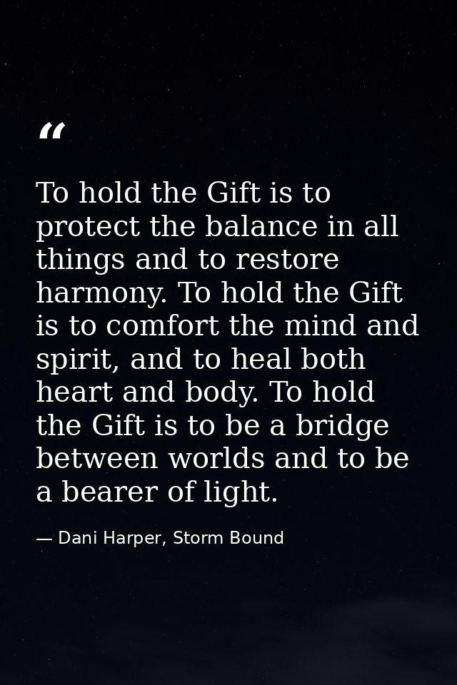 To hold the Gift is to protect the balance in all things and to restore harmony. To hold the Gift is to comfort the mind — Dani Harper, Storm Bound