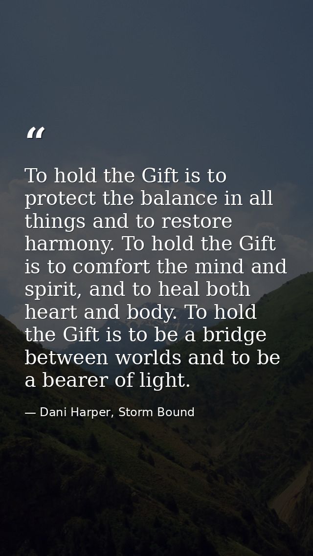 To hold the Gift is to protect the balance in all things and to restore harmony. To hold the Gift is to comfort the mind — Dani Harper, Storm Bound