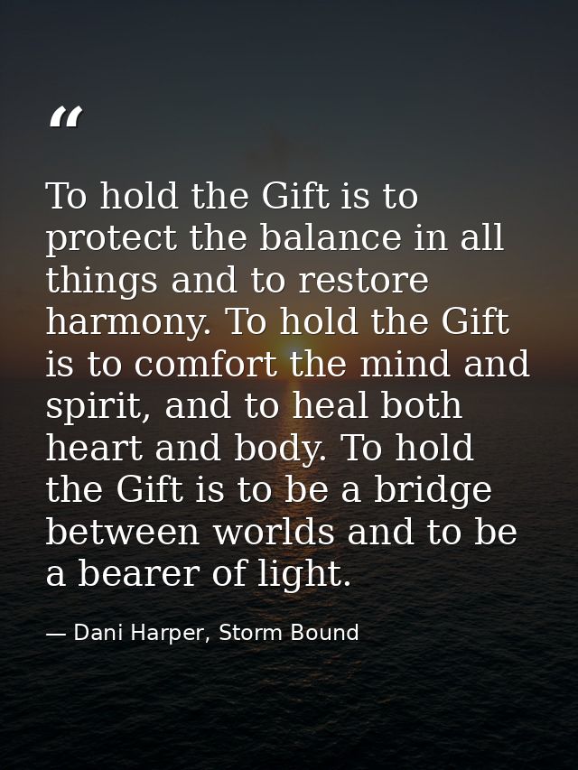 To hold the Gift is to protect the balance in all things and to restore harmony. To hold the Gift is to comfort the mind — Dani Harper, Storm Bound