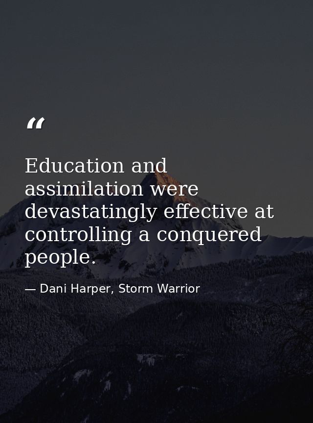 Education and assimilation were devastatingly effective at controlling a conquered people. — Dani Harper, Storm Warrior