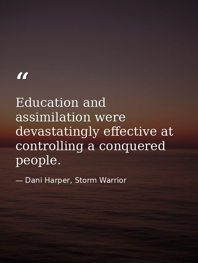 Education and assimilation were devastatingly effective at controlling a conquered people. — Dani Harper, Storm Warrior