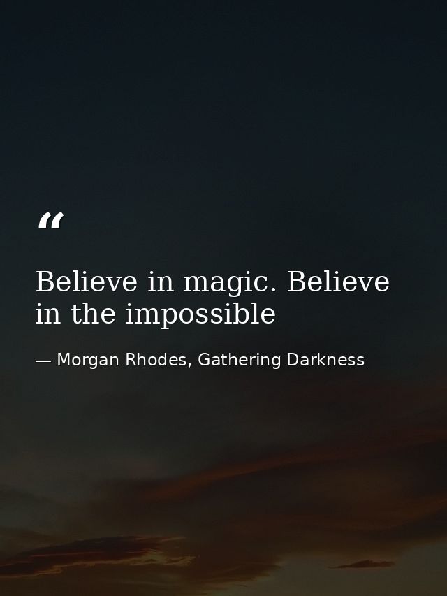 Believe in magic. Believe in the impossible — Morgan Rhodes, Gathering Darkness
