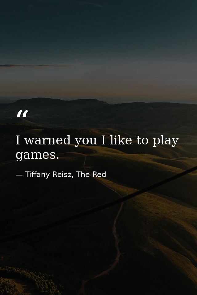 I warned you I like to play games. — Tiffany Reisz, The Red