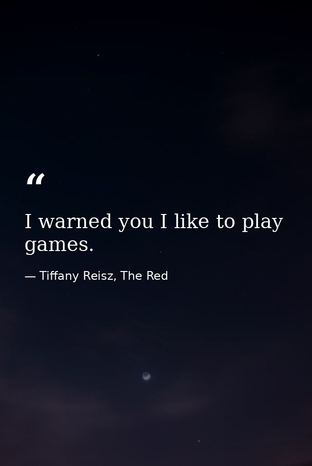 I warned you I like to play games. — Tiffany Reisz, The Red