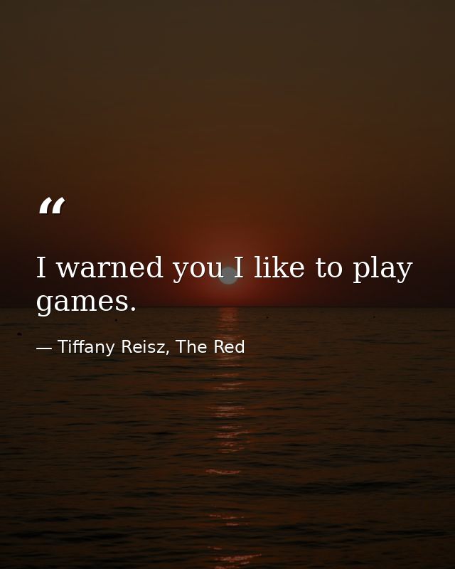I warned you I like to play games. — Tiffany Reisz, The Red