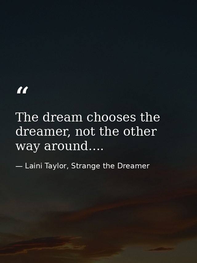 The dream chooses the dreamer, not the other way around.... — Laini Taylor, Strange the Dreamer