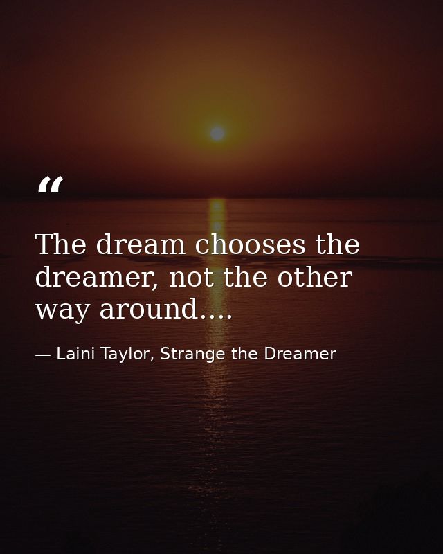 The dream chooses the dreamer, not the other way around.... — Laini Taylor, Strange the Dreamer