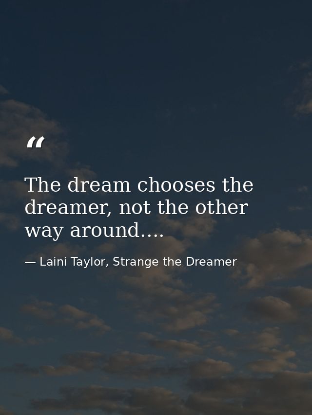 The dream chooses the dreamer, not the other way around.... — Laini Taylor, Strange the Dreamer