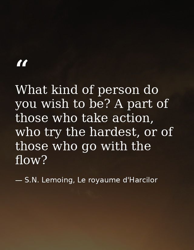 What kind of person do you wish to be? A part of those who take action, who try the hardest, or of those who go with the — S.N. Lemoing, Le royaume d'Harcilor