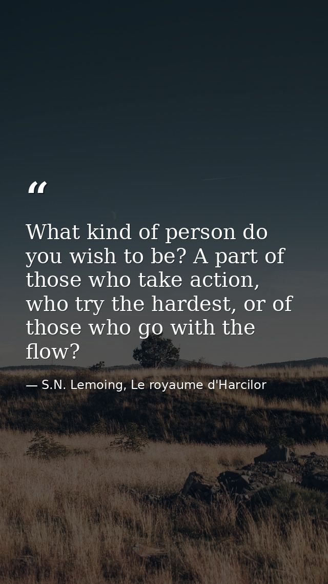 What kind of person do you wish to be? A part of those who take action, who try the hardest, or of those who go with the — S.N. Lemoing, Le royaume d'Harcilor