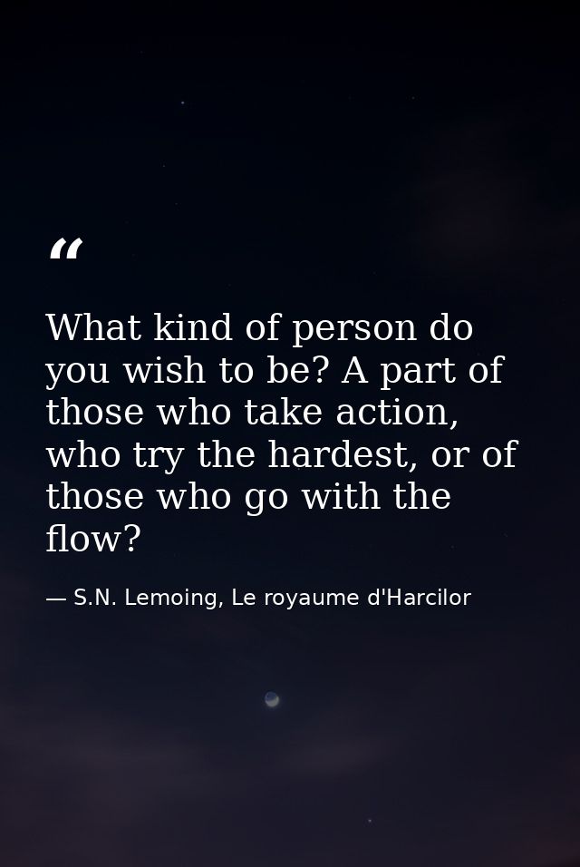 What kind of person do you wish to be? A part of those who take action, who try the hardest, or of those who go with the — S.N. Lemoing, Le royaume d'Harcilor