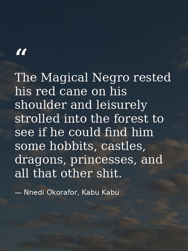 The Magical Negro rested his red cane on his shoulder and leisurely strolled into the forest to see if he could find him — Nnedi Okorafor, Kabu Kabu