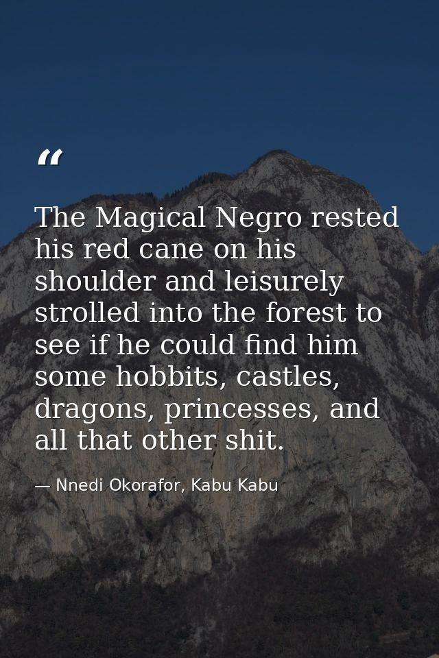 The Magical Negro rested his red cane on his shoulder and leisurely strolled into the forest to see if he could find him — Nnedi Okorafor, Kabu Kabu