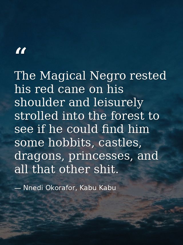 The Magical Negro rested his red cane on his shoulder and leisurely strolled into the forest to see if he could find him — Nnedi Okorafor, Kabu Kabu