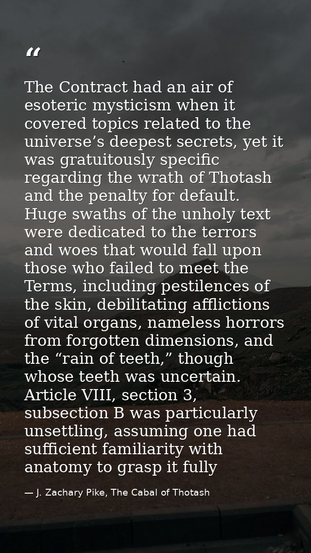 The Contract had an air of esoteric mysticism when it covered topics related to the universe’s deepest secrets, yet it w — J. Zachary Pike, The Cabal of Thotash