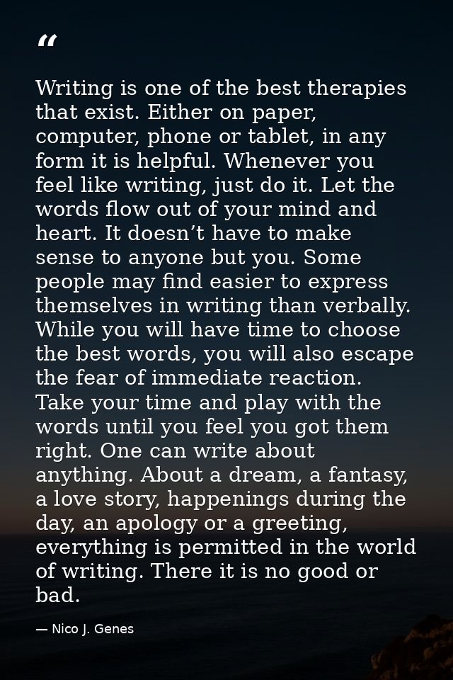 Writing is one of the best therapies that exist. Either on paper, computer, phone or tablet, in any form it is helpful.  — Nico J. Genes