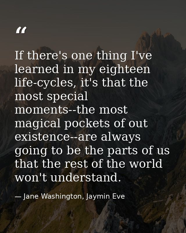 If there's one thing I've learned in my eighteen life-cycles, it's that the most special moments--the most magical pocke — Jane Washington, Jaymin Eve